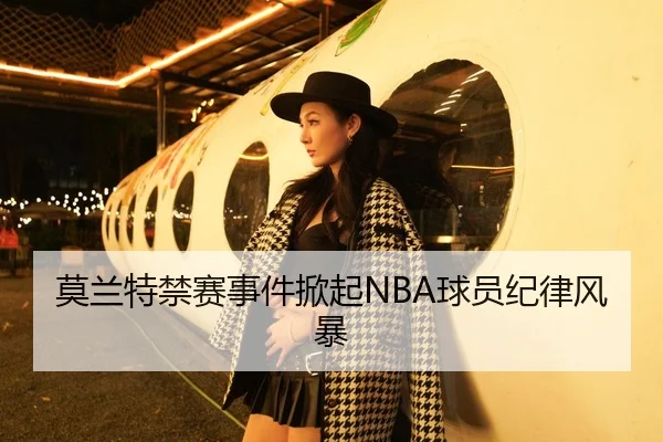 莫兰特禁赛事件掀起NBA球员纪律风暴